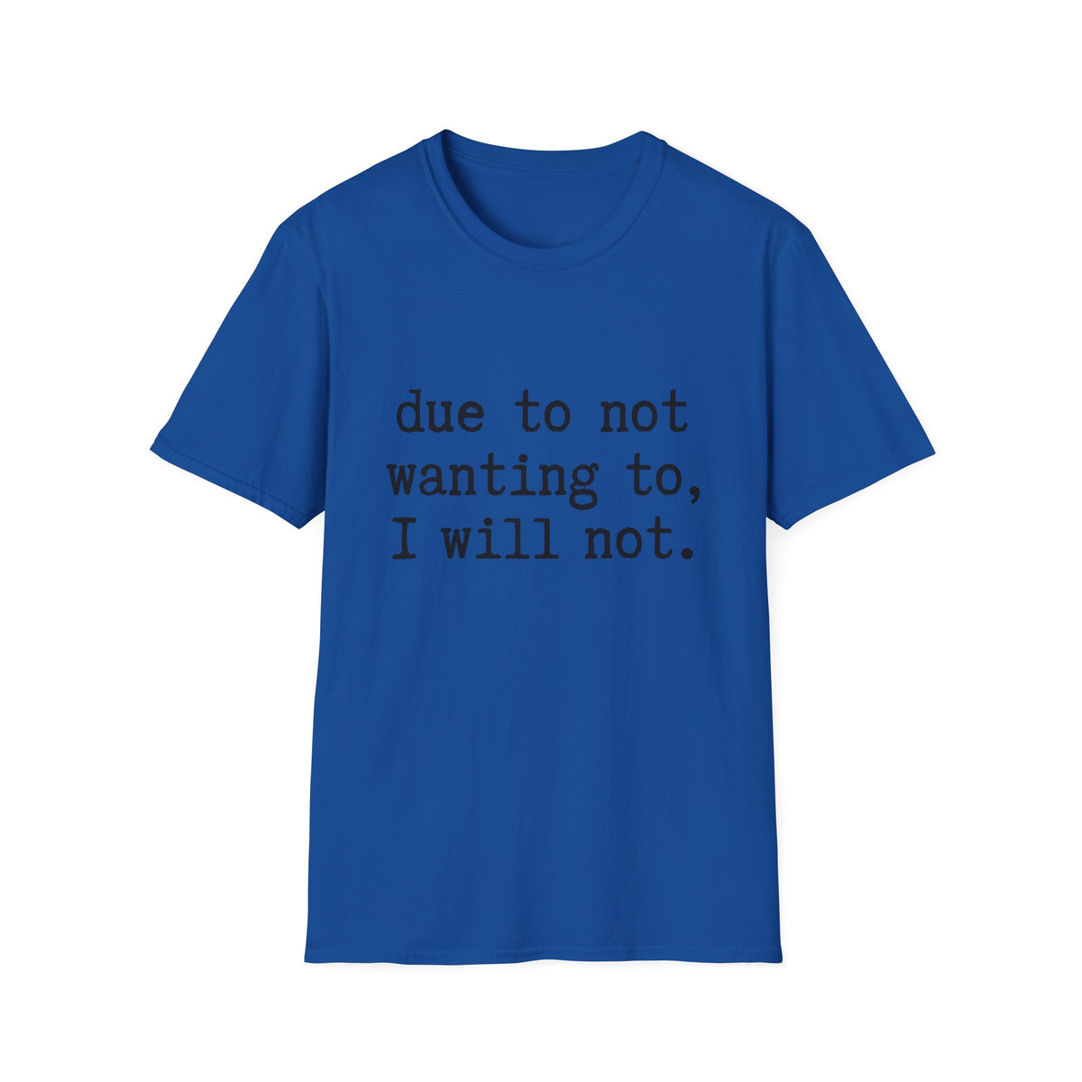 Due to Not Wanting to, I Will Not. T-Shirt Minimalist Typography Tee Sarcastic