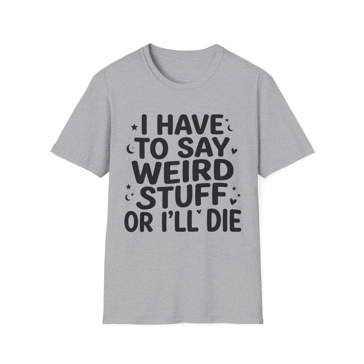 I Have to Say Weird Stuff or I'll Die T-Shirt Funny Quote Tee Sarcastic Clothing