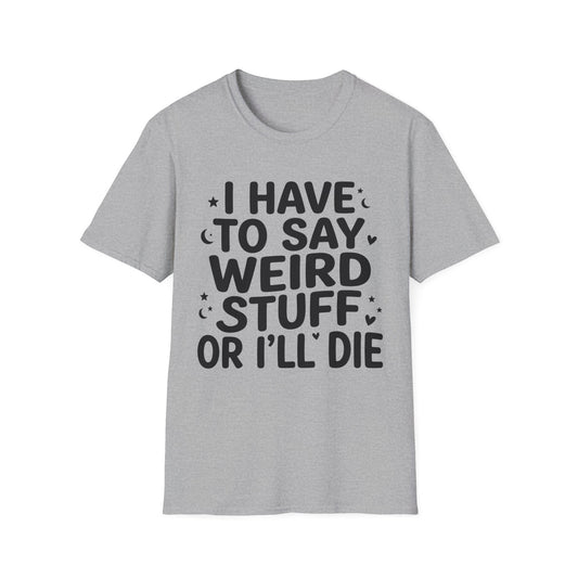 I Have to Say Weird Stuff or I'll Die T-Shirt Funny Quote Tee Sarcastic Clothing