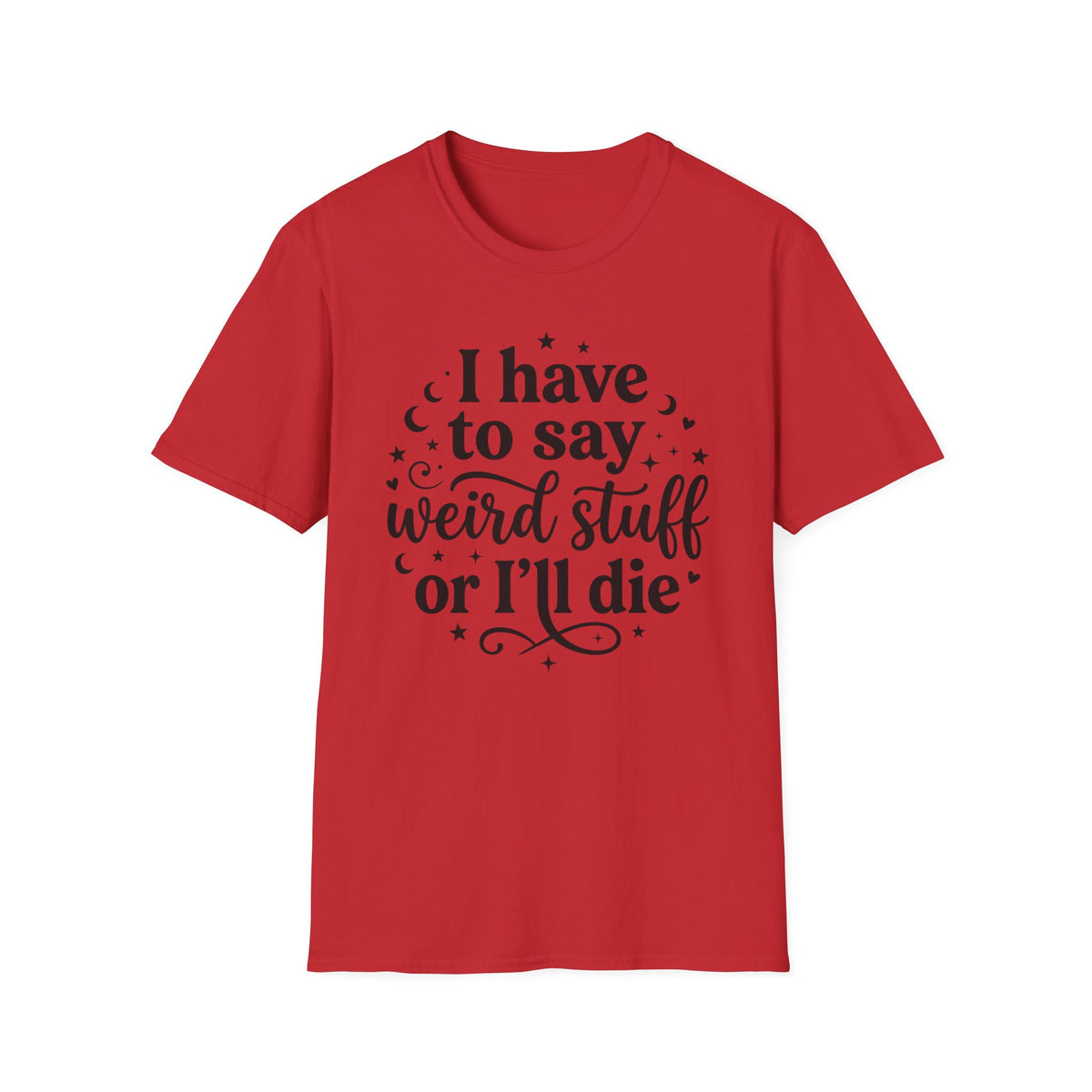 I Have to Say Weird Stuff or I'll Die T-Shirt Funny Quote Tee Sarcastic Clothing