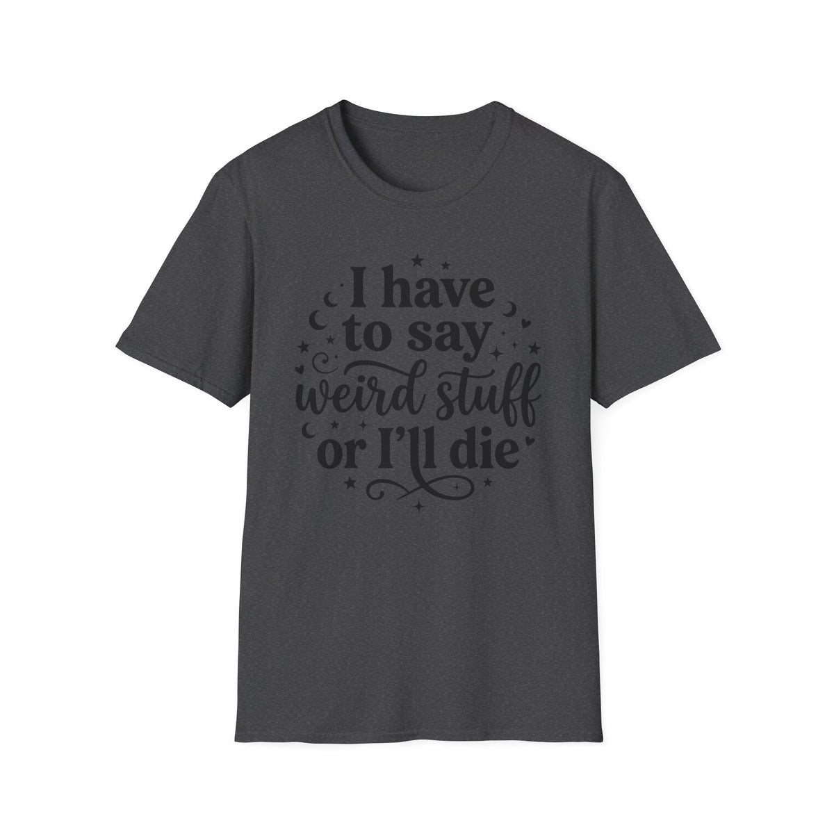I Have to Say Weird Stuff or I'll Die T-Shirt Funny Quote Tee Sarcastic Clothing