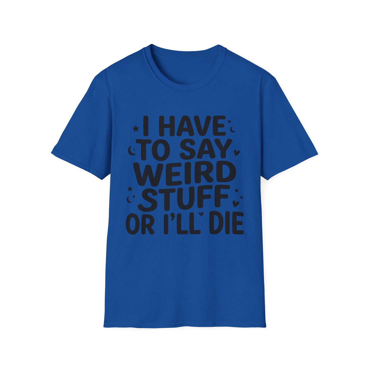 I Have to Say Weird Stuff or I'll Die T-Shirt Funny Quote Tee Sarcastic Clothing