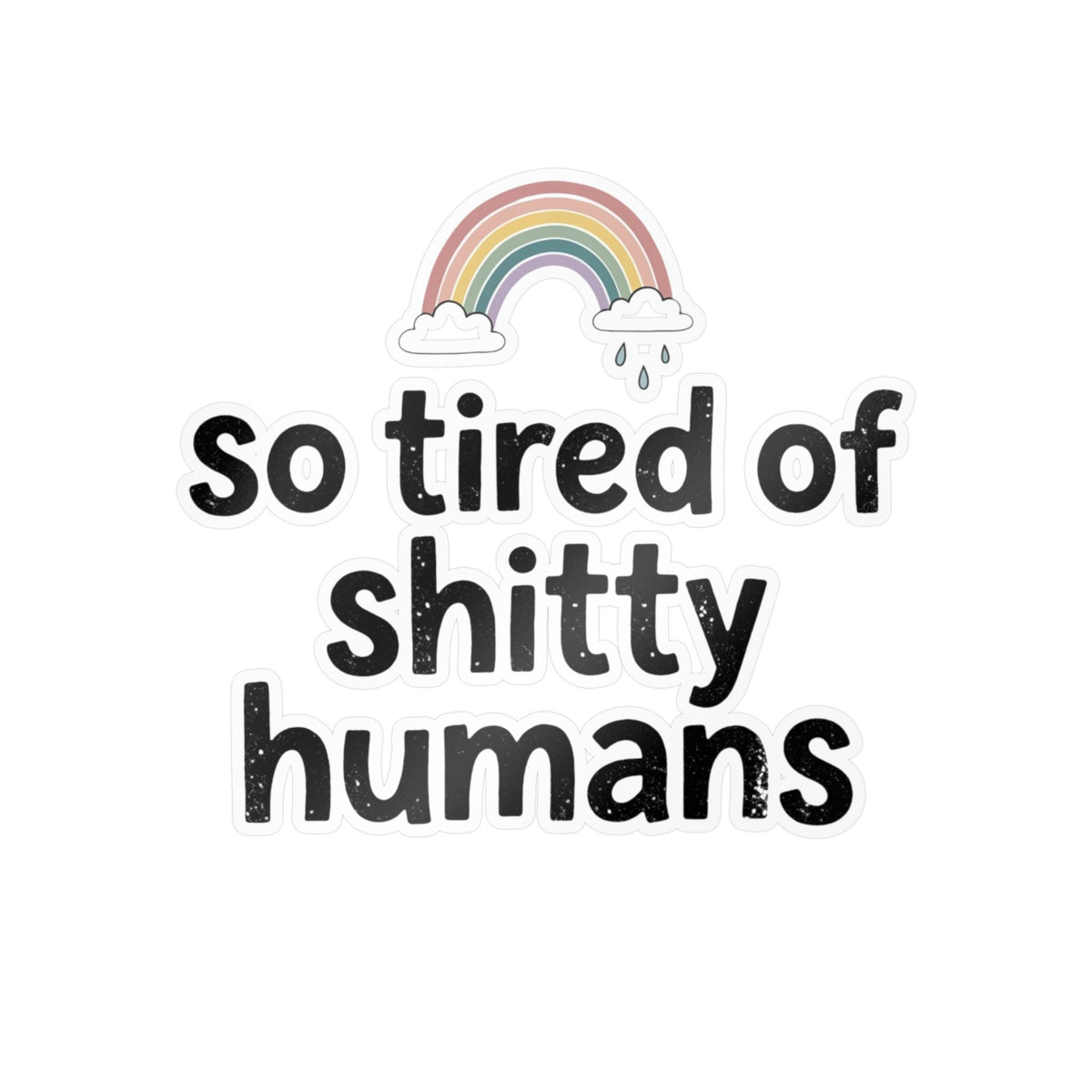 So Tired of Shitty Humans Kiss-Cut Vinyl Decal Rainbow Sticker Sarcastic Funny