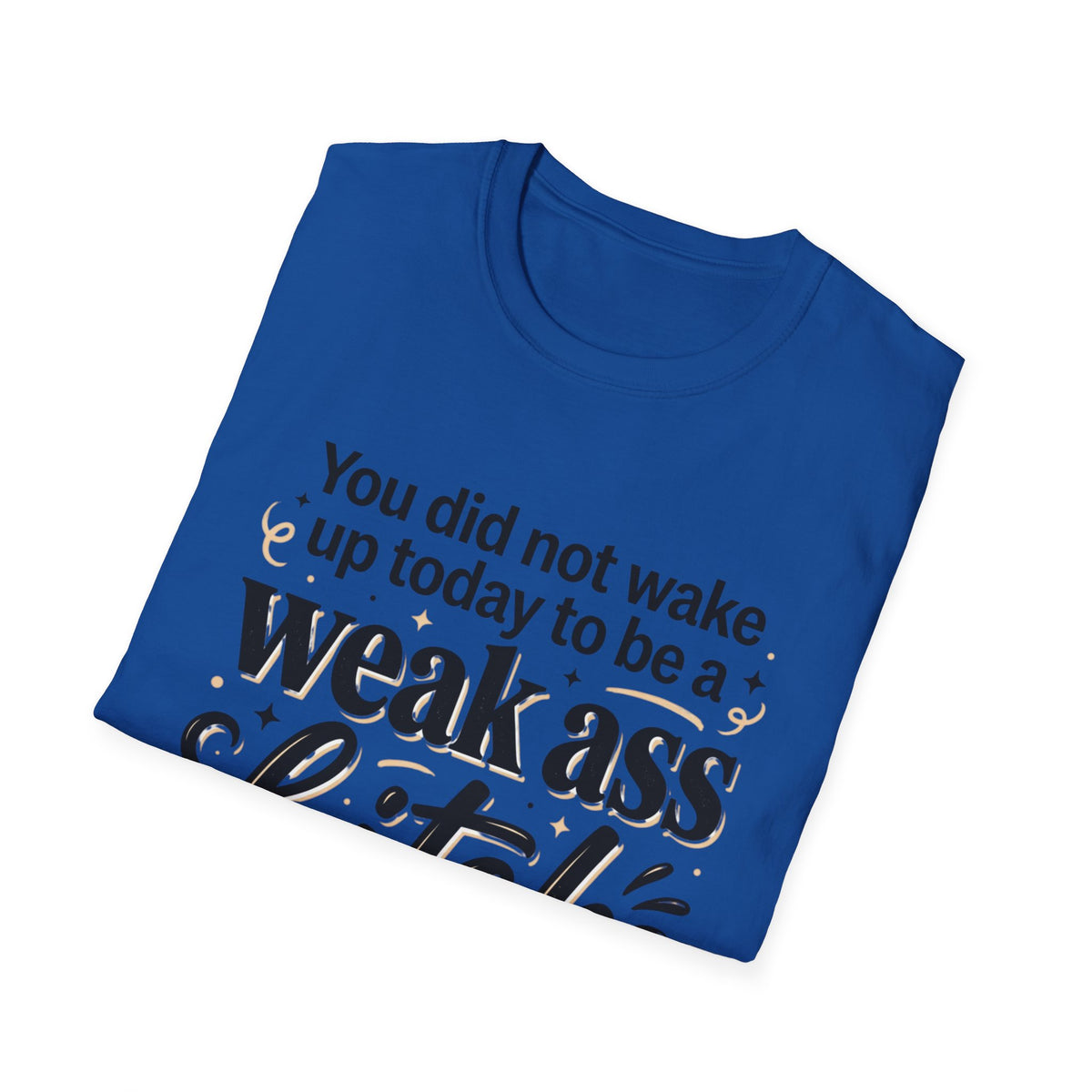 You Did Not Wake Up to Be a Weak Ass Bitch T-Shirt Motivational Quote Clothing