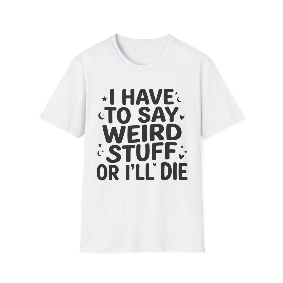I Have to Say Weird Stuff or I'll Die T-Shirt Funny Quote Tee Sarcastic Clothing
