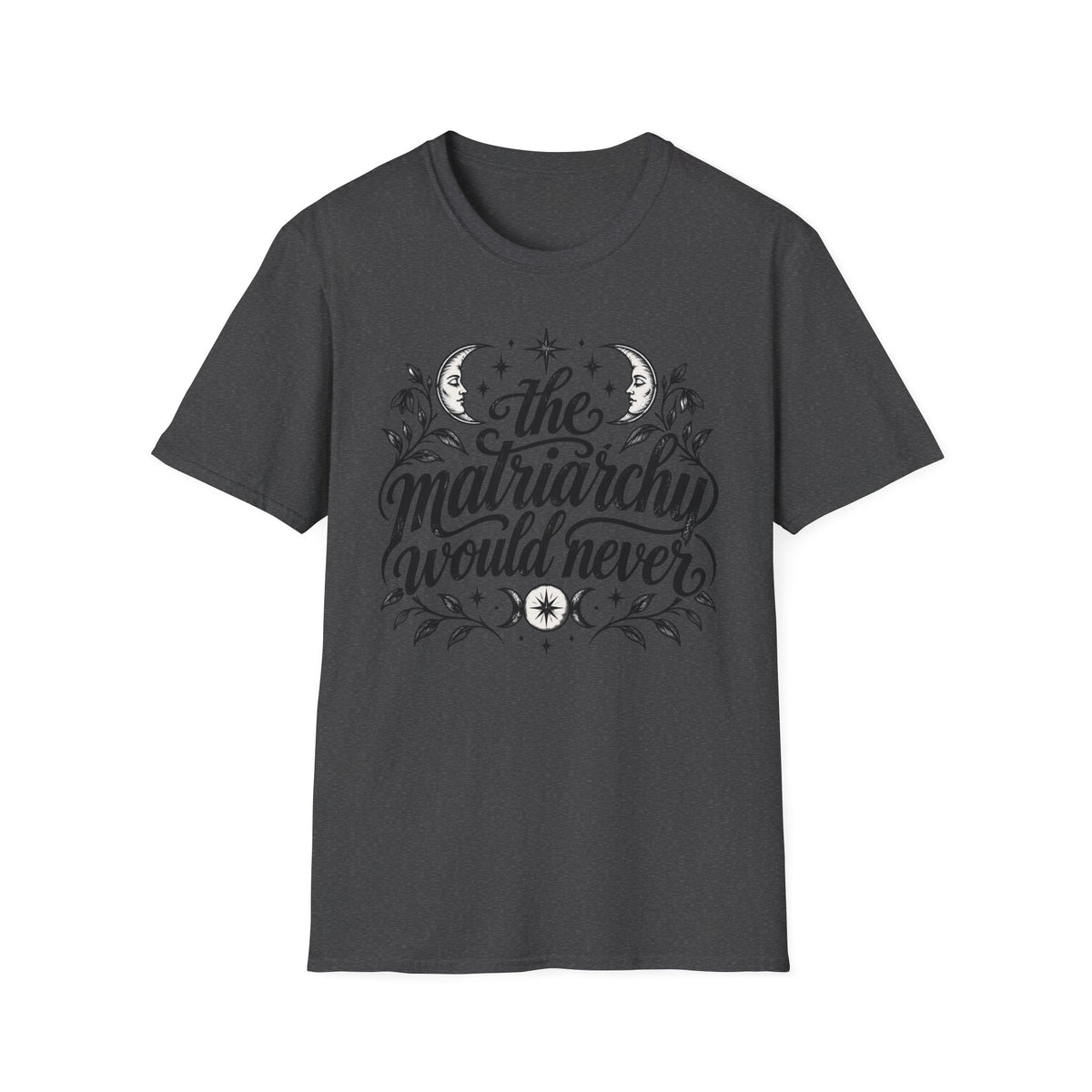 The Matriarchy Would Never Feminist Quote T-Shirt Womens Tee