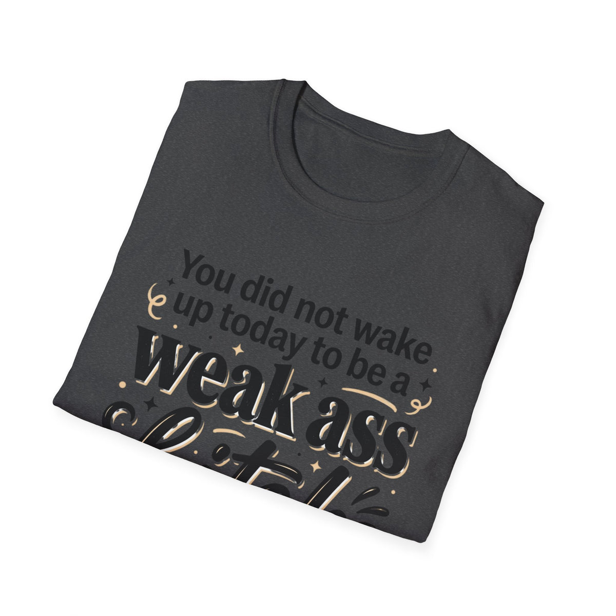 You Did Not Wake Up to Be a Weak Ass Bitch T-Shirt Motivational Quote Clothing