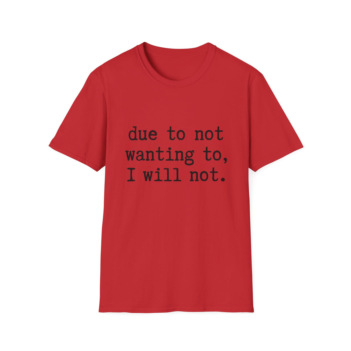 Due to Not Wanting to, I Will Not. T-Shirt Minimalist Typography Tee Sarcastic