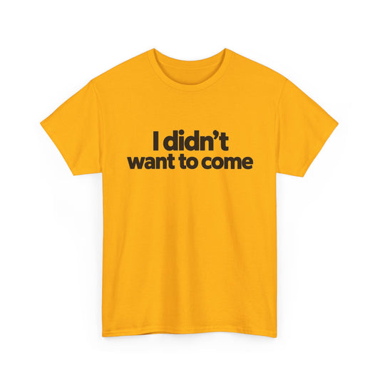 I Didn't Want to Come T Shirt Funny Sarcastic Tee Clothing
