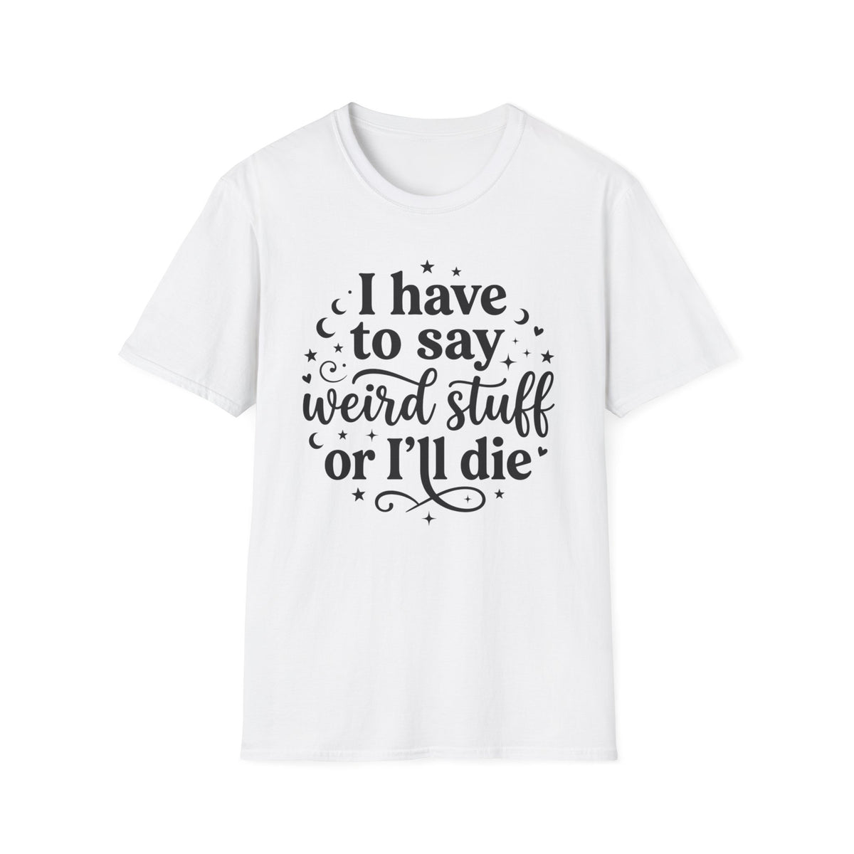 I Have to Say Weird Stuff or I'll Die T-Shirt Funny Quote Tee Sarcastic Clothing