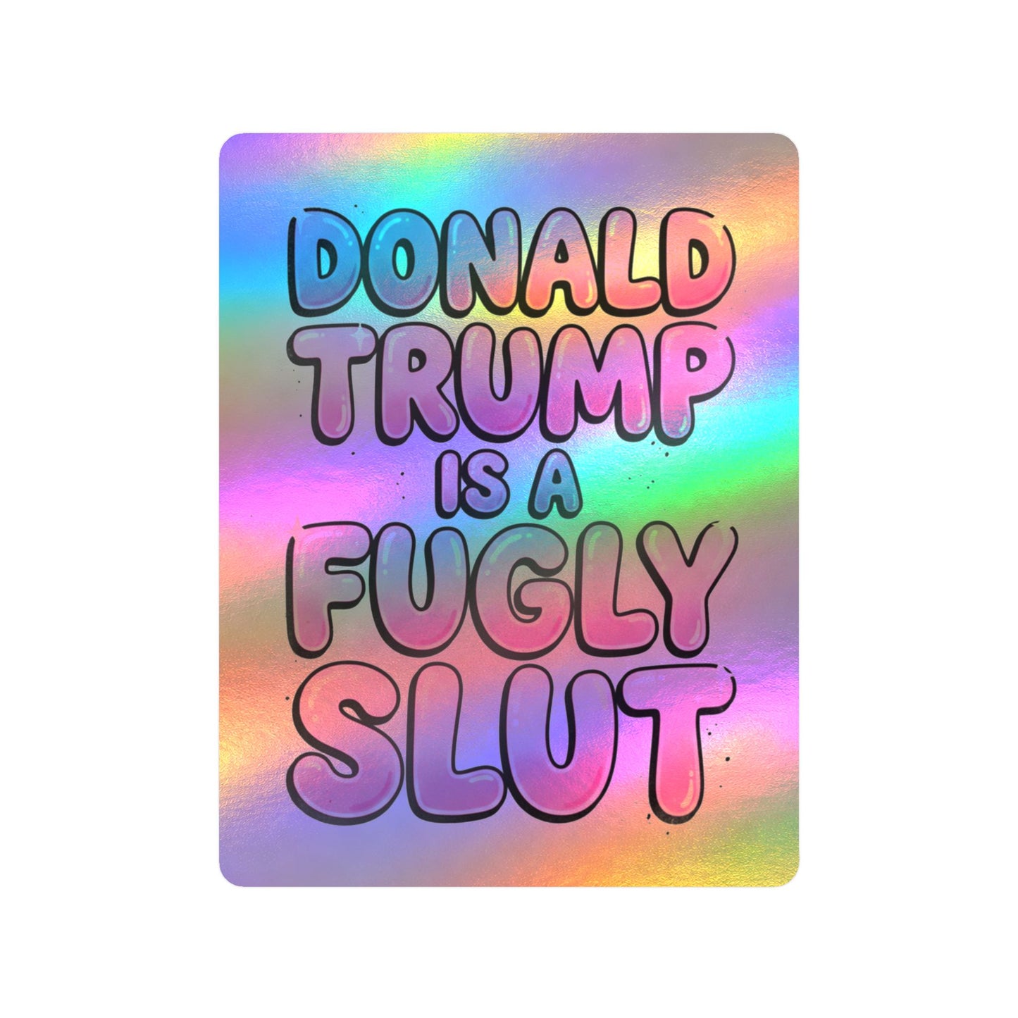 "Donald Trump Is A Fugly Slut" Holographic Kiss Cut Sticker Political Statement