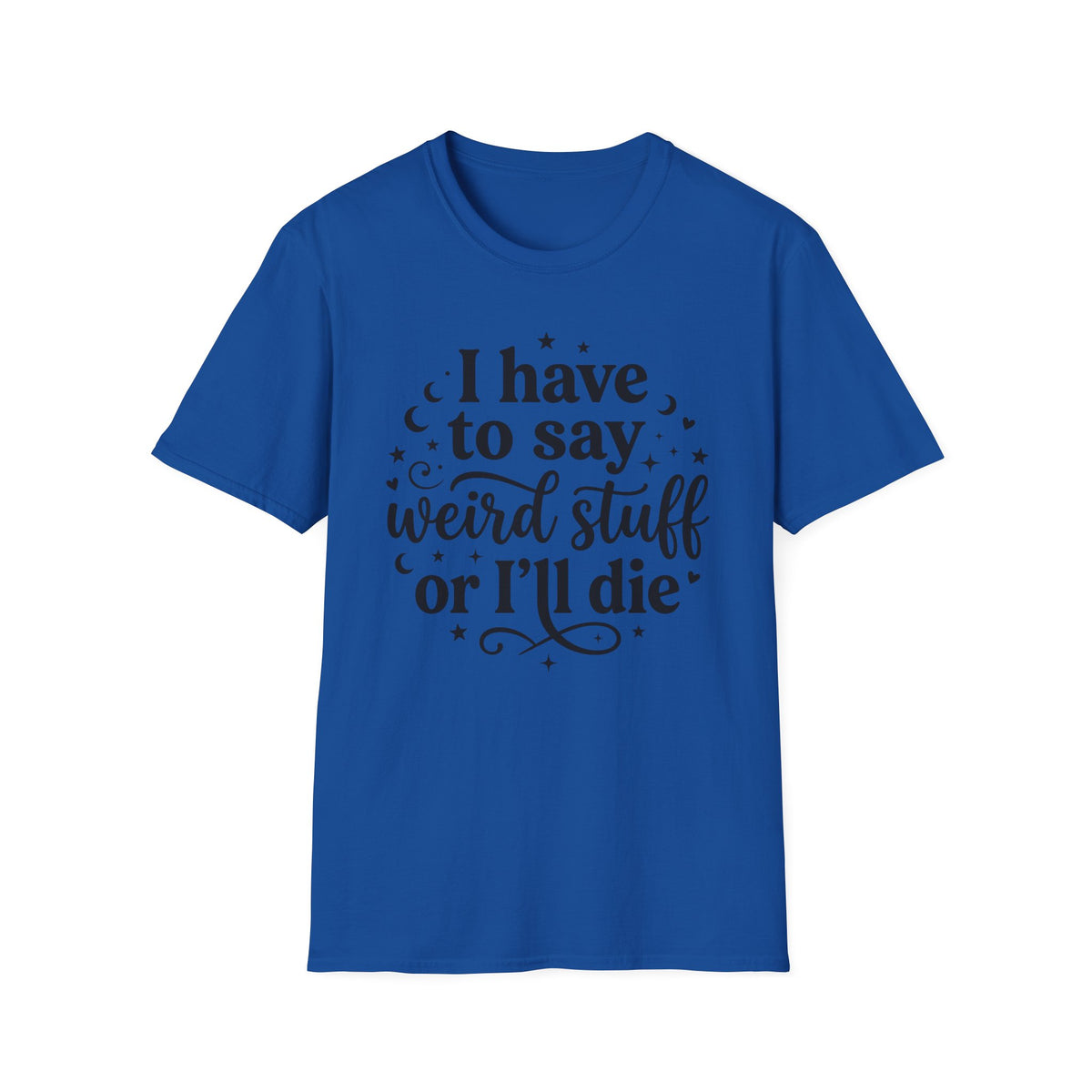 I Have to Say Weird Stuff or I'll Die T-Shirt Funny Quote Tee Sarcastic Clothing