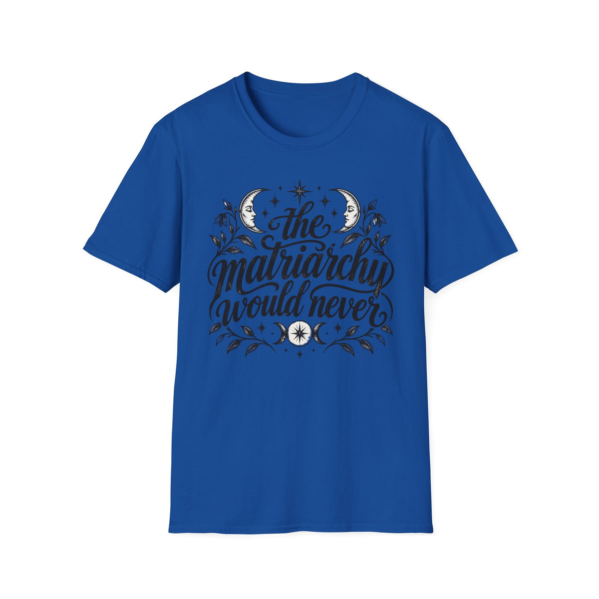 The Matriarchy Would Never Feminist Quote T-Shirt Womens Tee