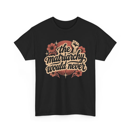 The Matriarchy Would Never Floral T-Shirt Feminist Tee