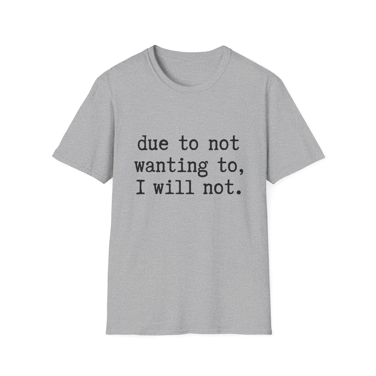 Due to Not Wanting to, I Will Not. T-Shirt Minimalist Typography Tee Sarcastic