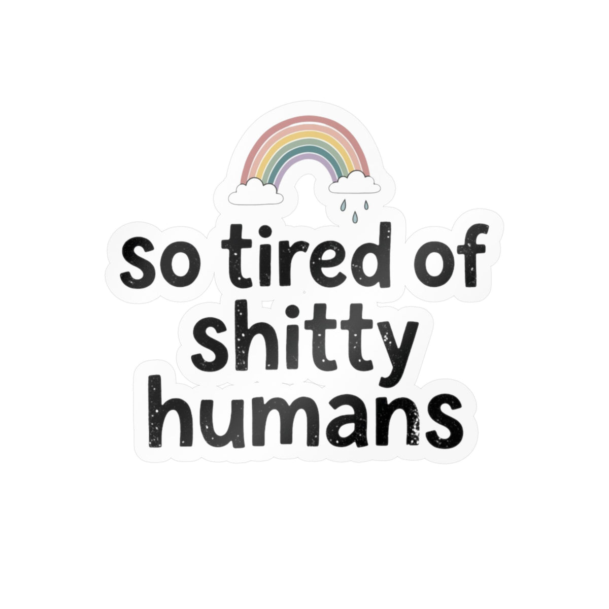 So Tired of Shitty Humans Kiss-Cut Vinyl Decal Rainbow Sticker Sarcastic Funny