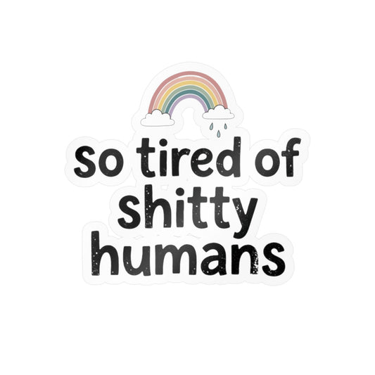 So Tired of Shitty Humans Kiss-Cut Vinyl Decal Rainbow Sticker Sarcastic Funny