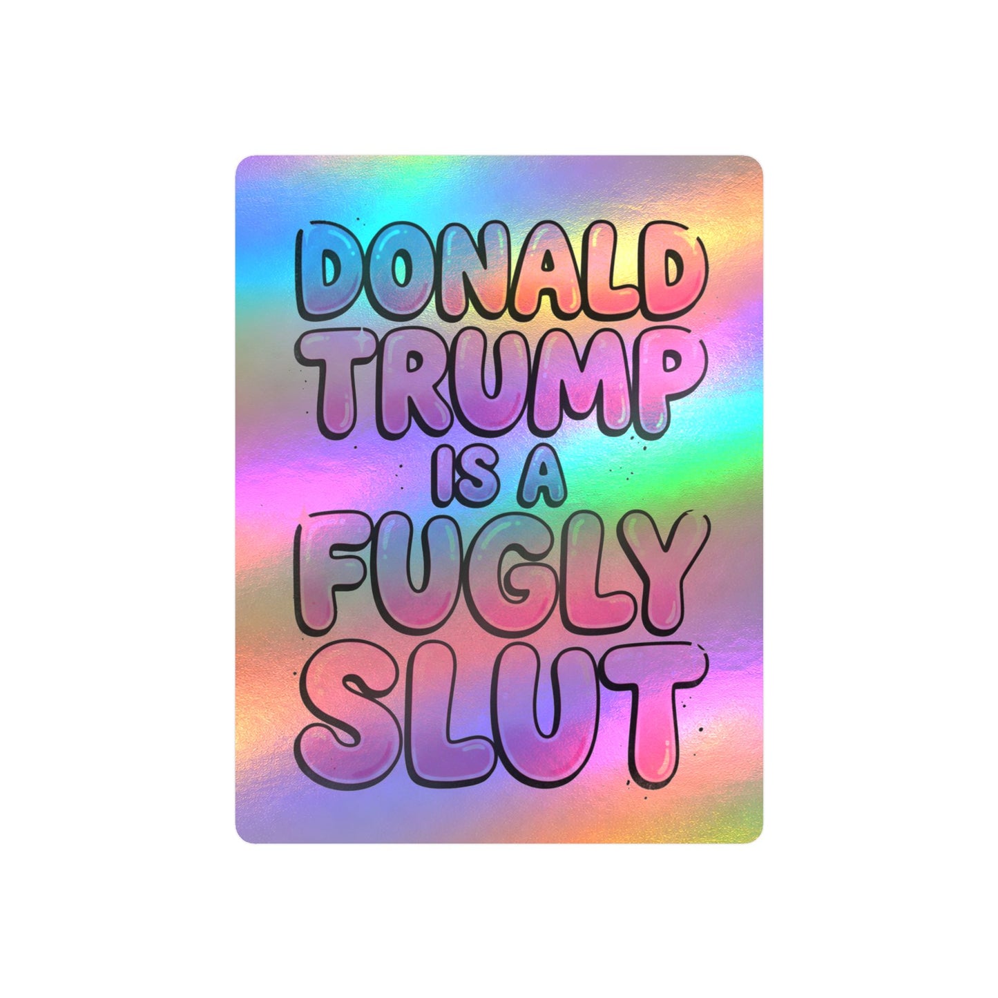 "Donald Trump Is A Fugly Slut" Holographic Kiss Cut Sticker Political Statement